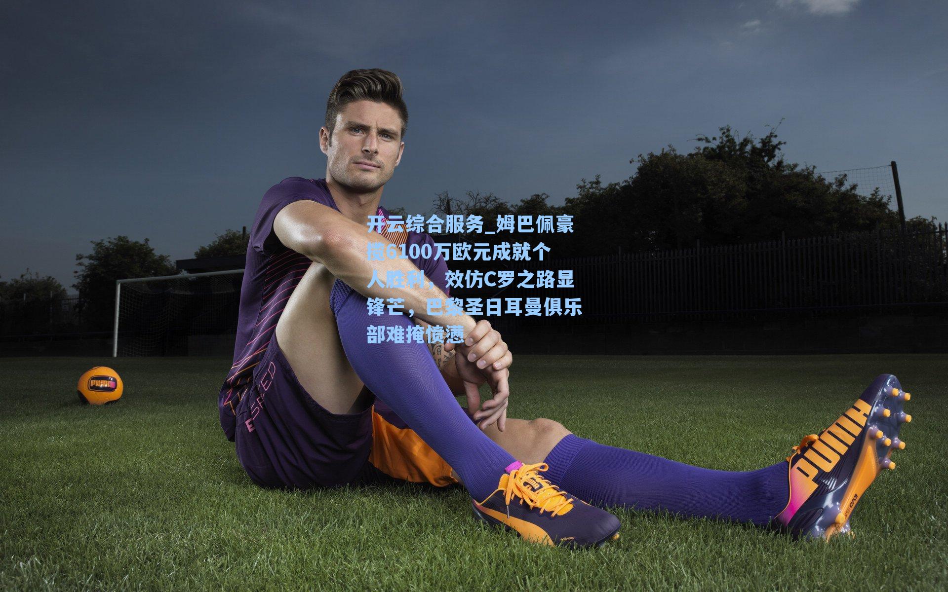 姆巴佩豪揽6100万欧元成就个人胜利，效仿C罗之路显锋芒，巴黎圣日耳曼俱乐部难掩愤懑