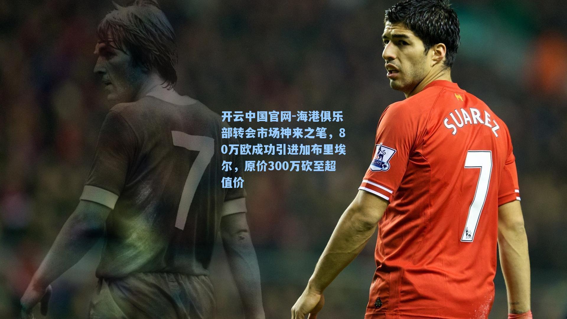 海港俱乐部转会市场神来之笔，80万欧成功引进加布里埃尔，原价300万砍至超值价