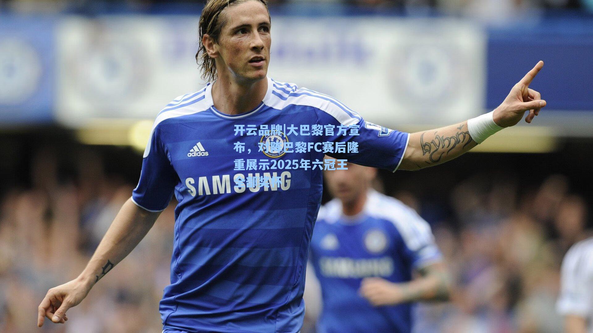 大巴黎官方宣布，对阵巴黎FC赛后隆重展示2025年六冠王全部奖杯