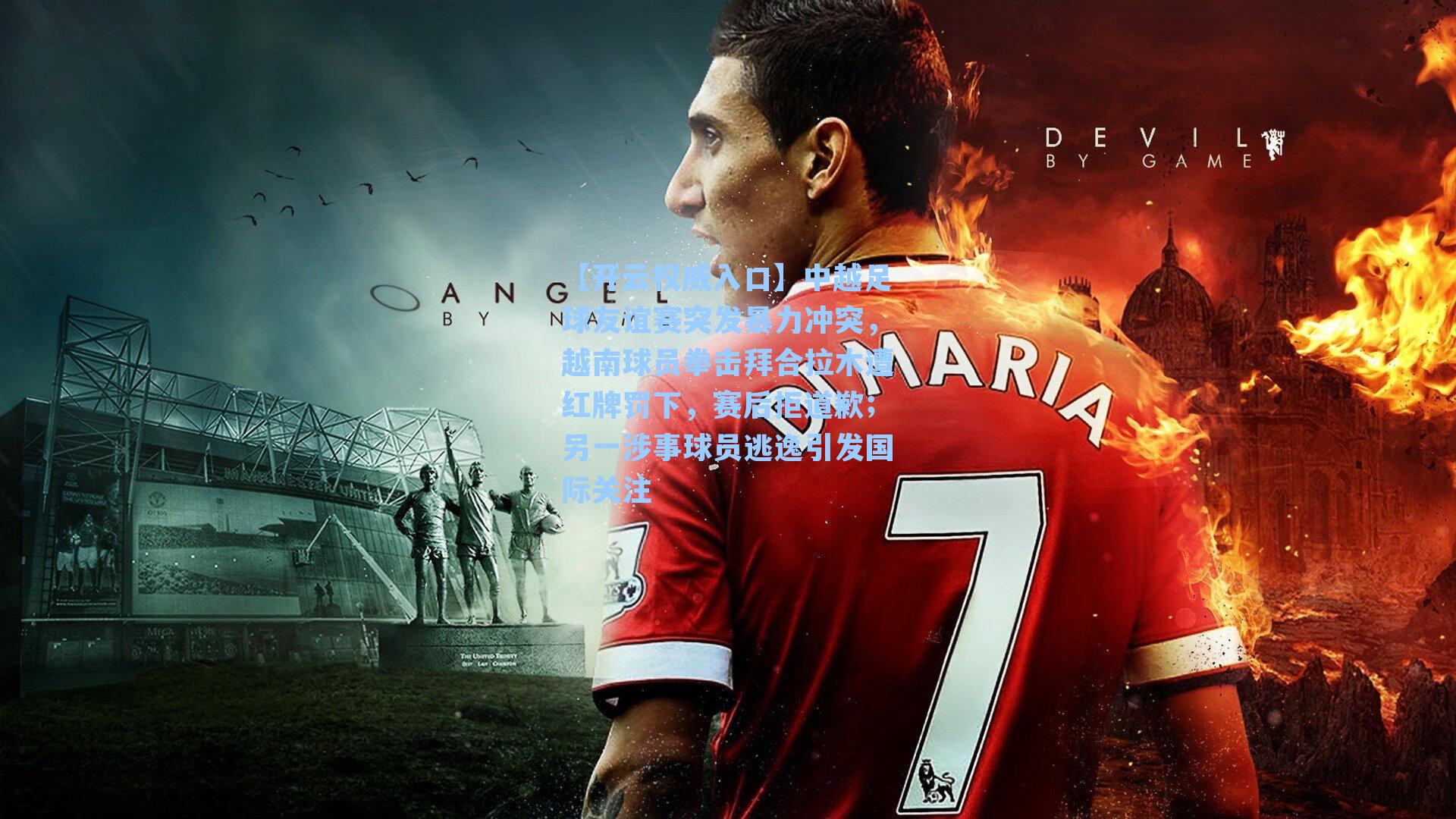 中越足球友谊赛突发暴力冲突，越南球员拳击拜合拉木遭红牌罚下，赛后拒道歉；另一涉事球员逃逸引发国际关注