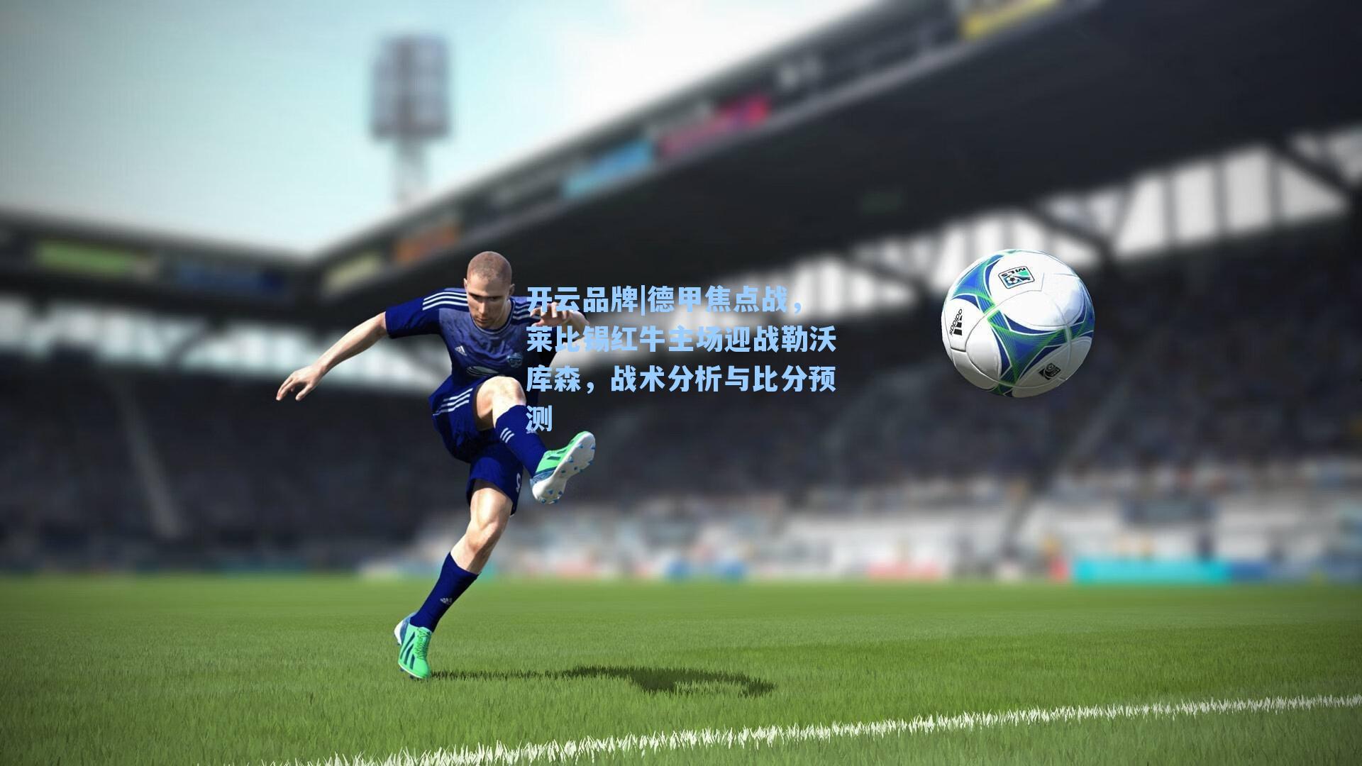 德甲焦点战,莱比锡红牛主场迎战勒沃库森,战术分析与比分预测