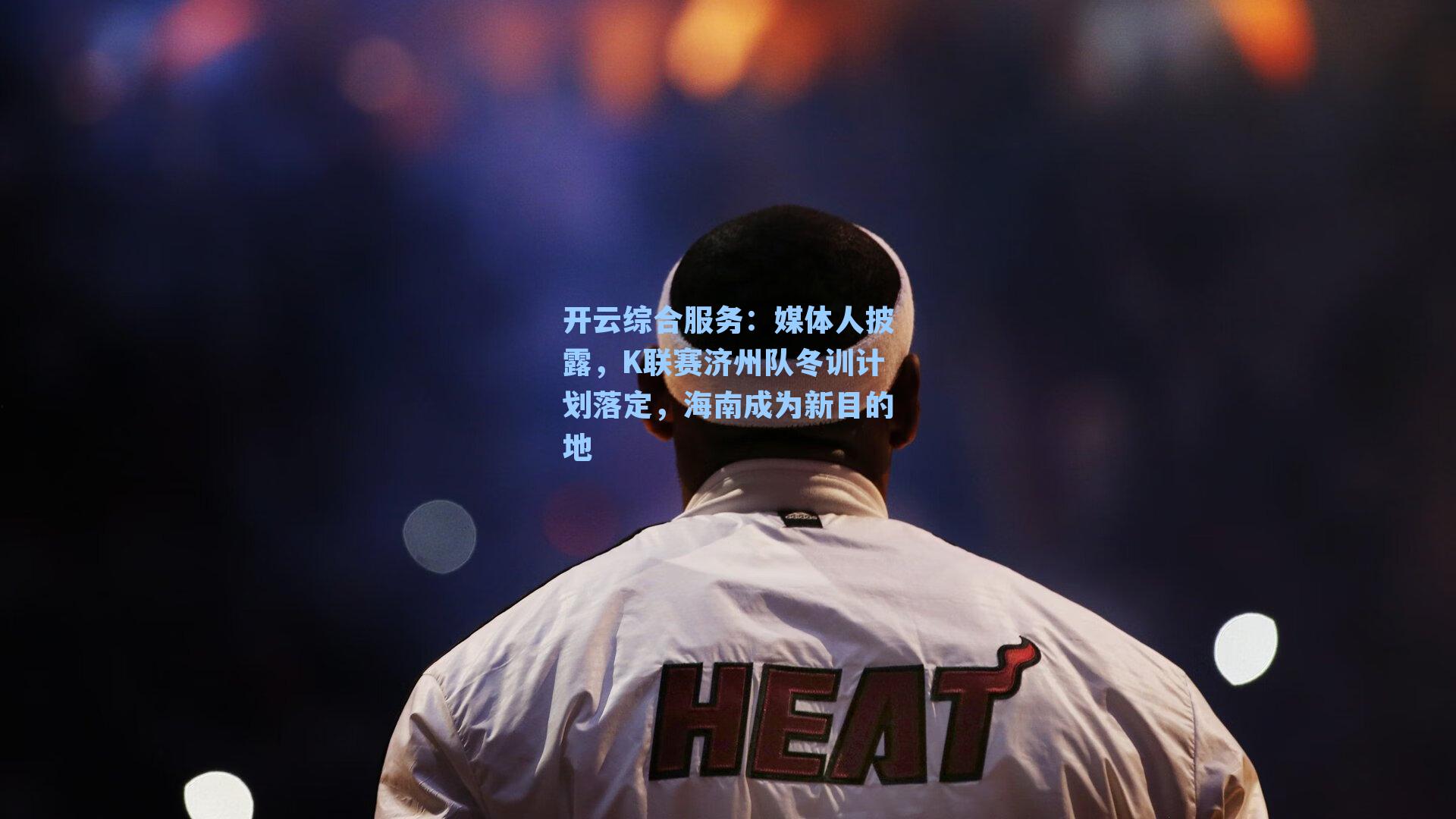 媒体人披露，K联赛济州队冬训计划落定，海南成为新目的地