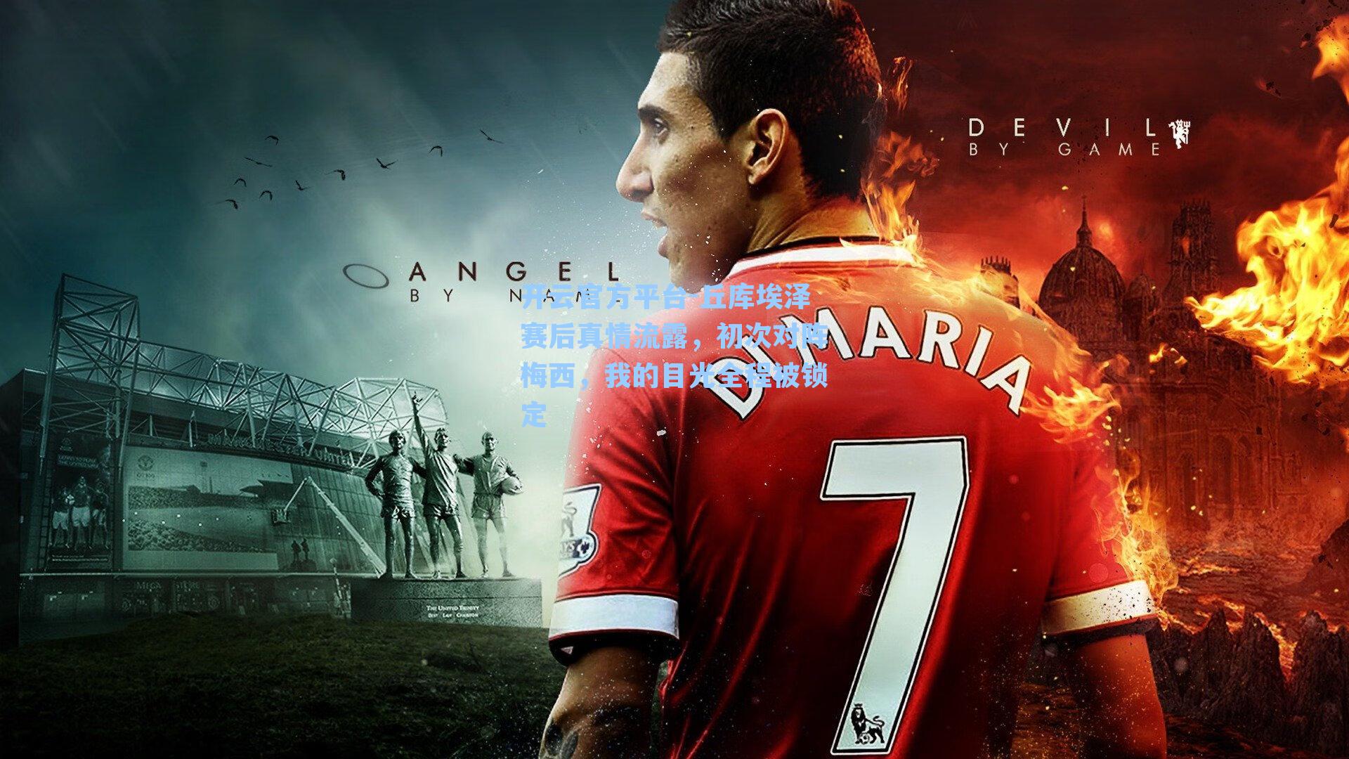 丘库埃泽赛后真情流露，初次对阵梅西，我的目光全程被锁定