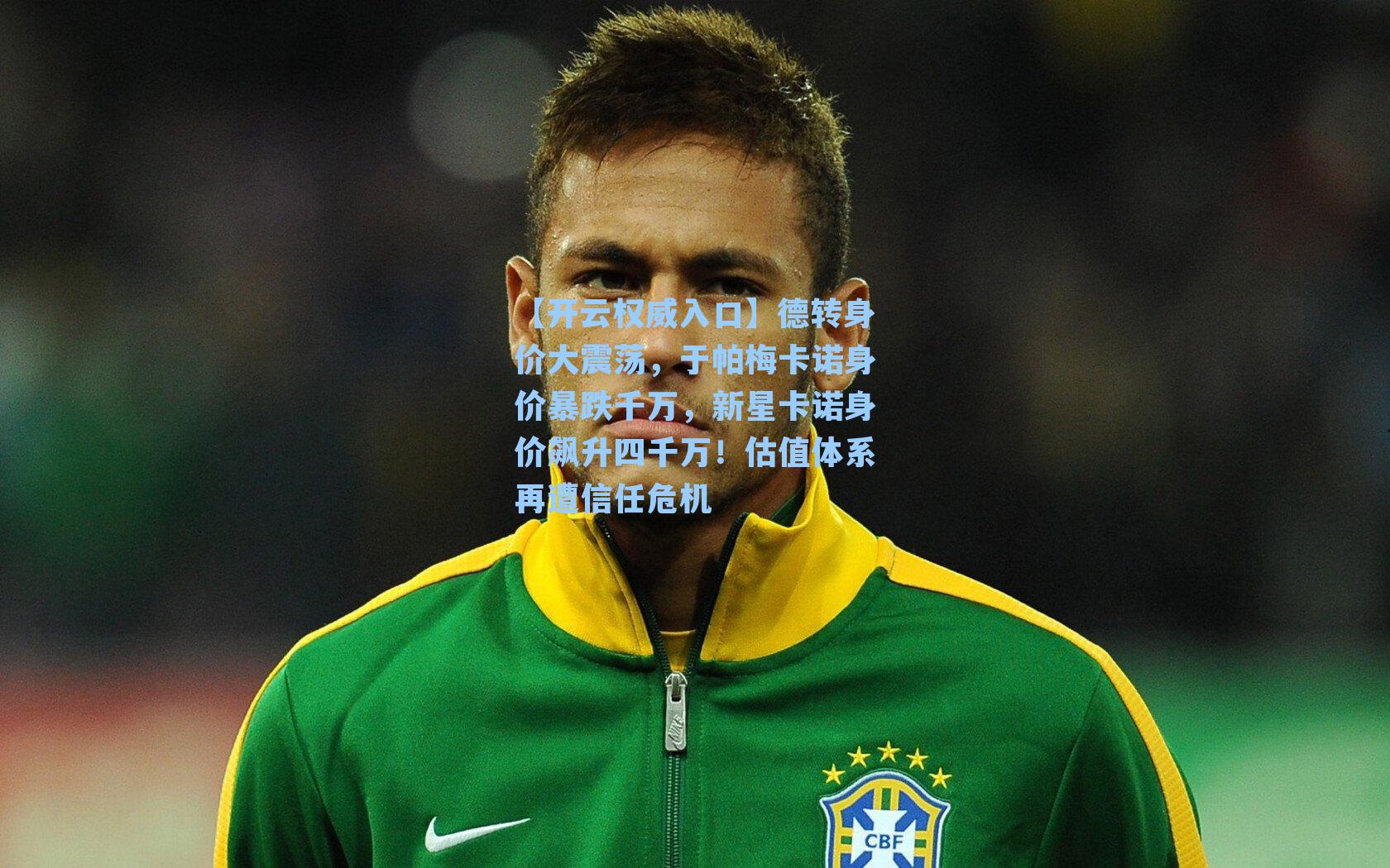 德转身价大震荡，于帕梅卡诺身价暴跌千万，新星卡诺身价飙升四千万！估值体系再遭信任危机