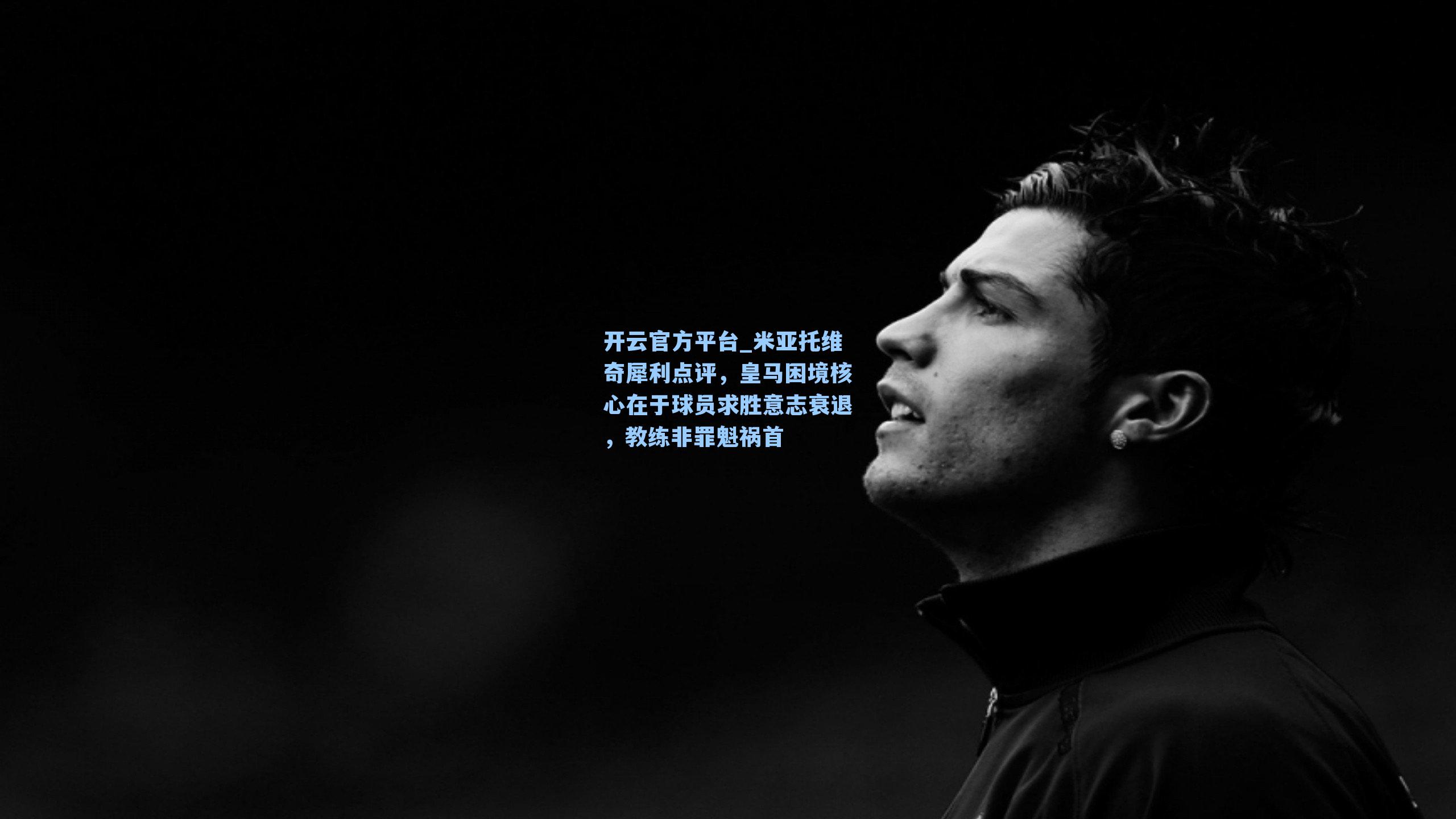 米亚托维奇犀利点评,皇马困境核心在于球员求胜意志衰退,教练非罪魁祸首