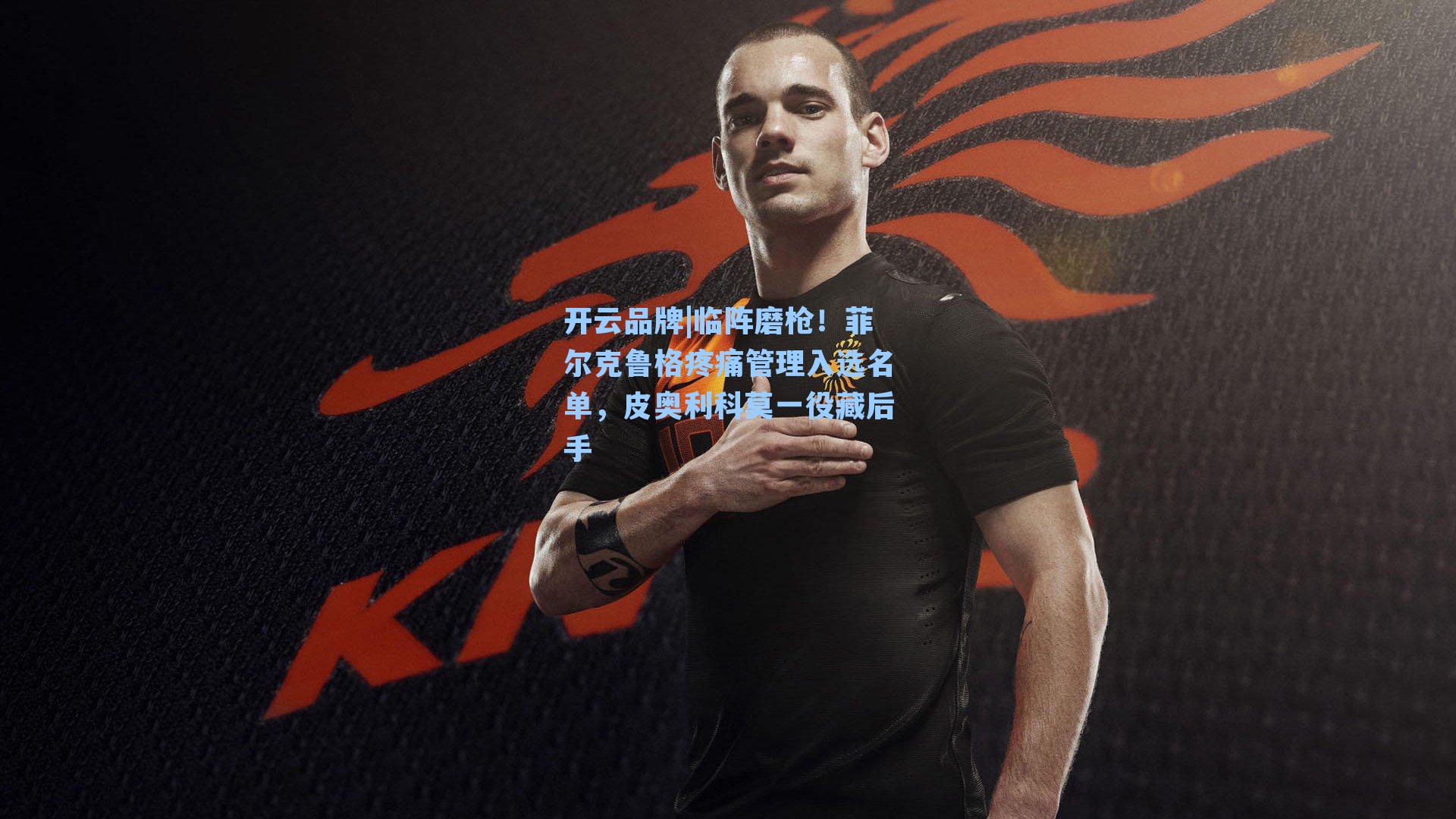 临阵磨枪！菲尔克鲁格疼痛管理入选名单，皮奥利科莫一役藏后手