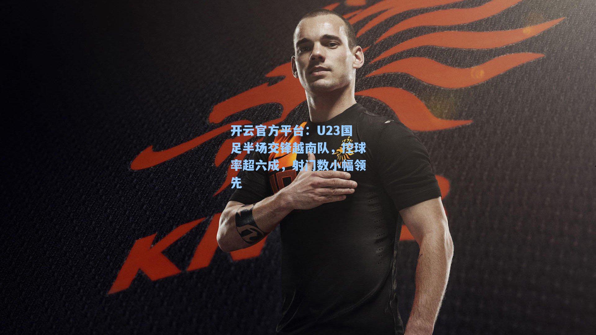 U23国足半场交锋越南队，控球率超六成，射门数小幅领先