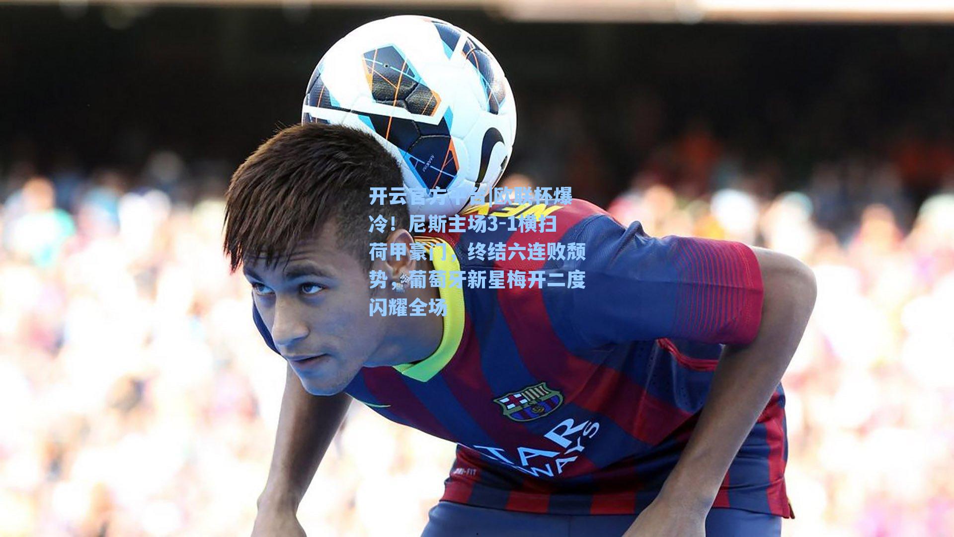 欧联杯爆冷！尼斯主场3-1横扫荷甲豪门，终结六连败颓势，葡萄牙新星梅开二度闪耀全场