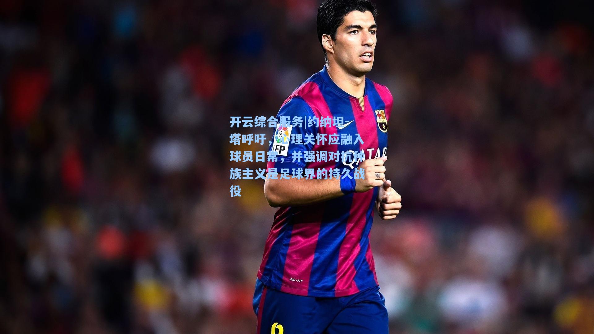 约纳坦-塔呼吁，心理关怀应融入球员日常，并强调对抗种族主义是足球界的持久战役