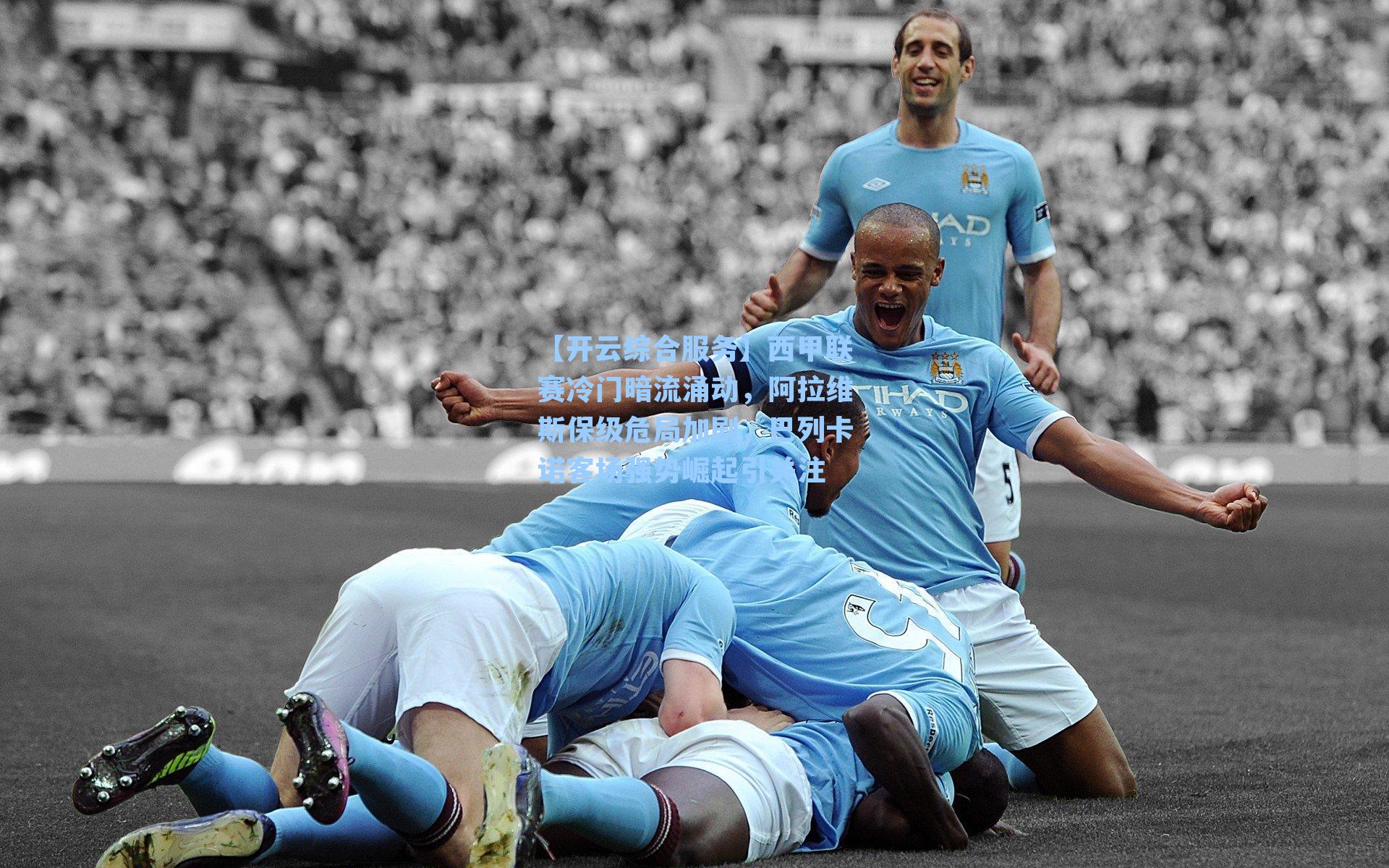 西甲联赛冷门暗流涌动，阿拉维斯保级危局加剧，巴列卡诺客场强势崛起引关注