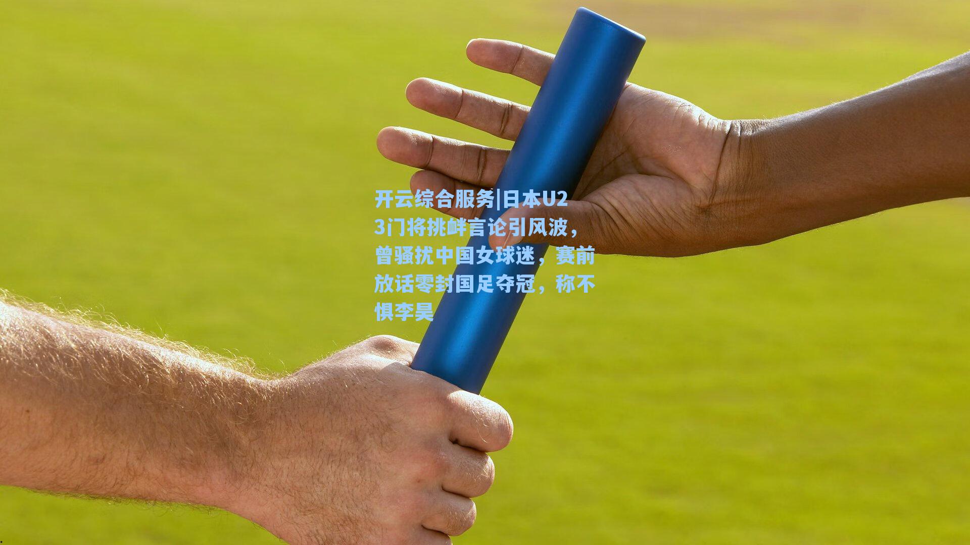 日本U23门将挑衅言论引风波,曾骚扰中国女球迷,赛前放话零封国足夺冠,称不惧李昊