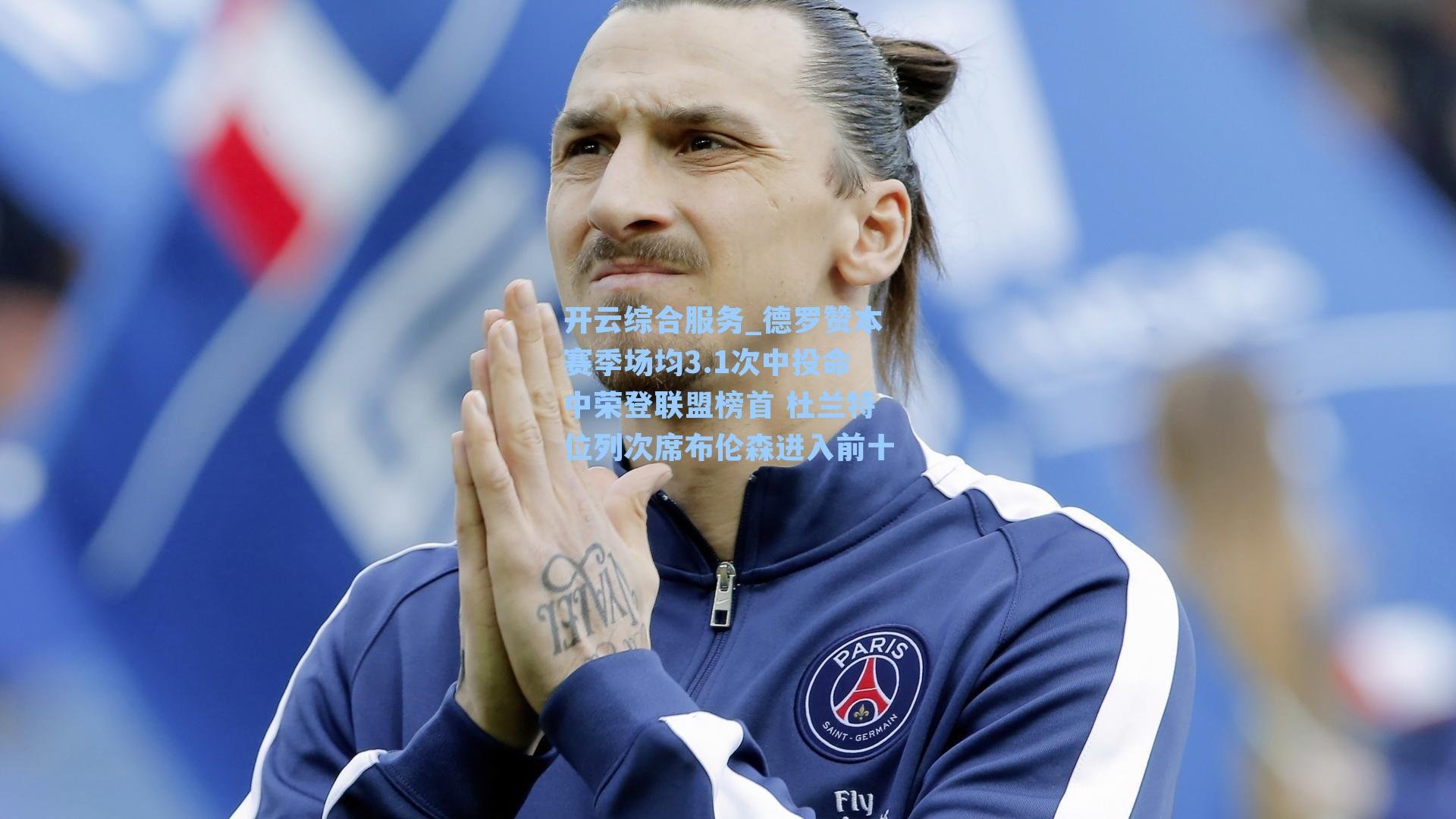 德罗赞本赛季场均3.1次中投命中荣登联盟榜首 杜兰特位列次席布伦森进入前十