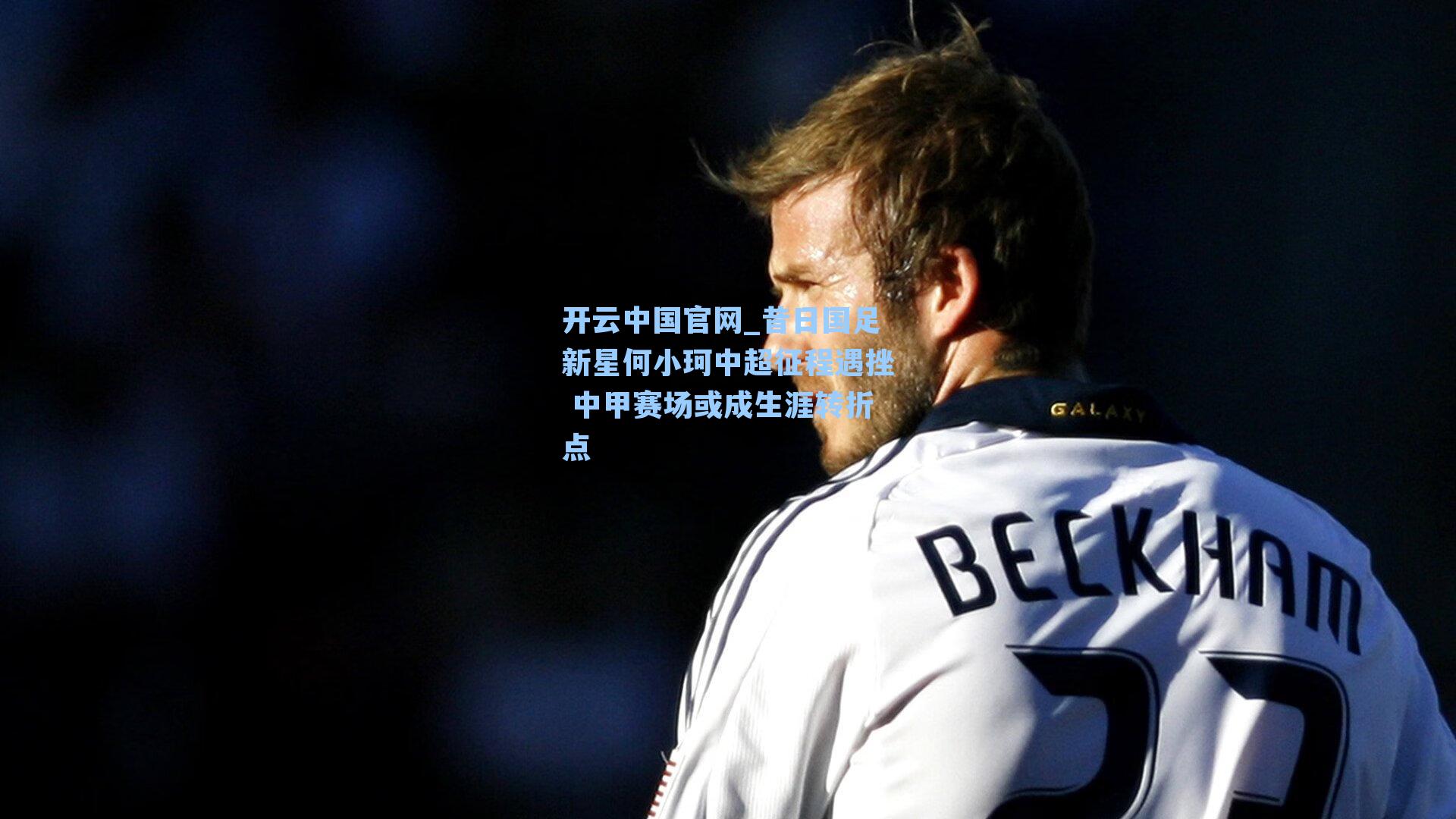 昔日国足新星何小珂中超征程遇挫 中甲赛场或成生涯转折点