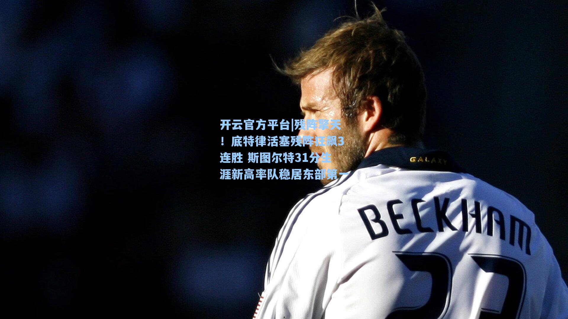 残阵擎天！底特律活塞残阵狂飙3连胜 斯图尔特31分生涯新高率队稳居东部第一