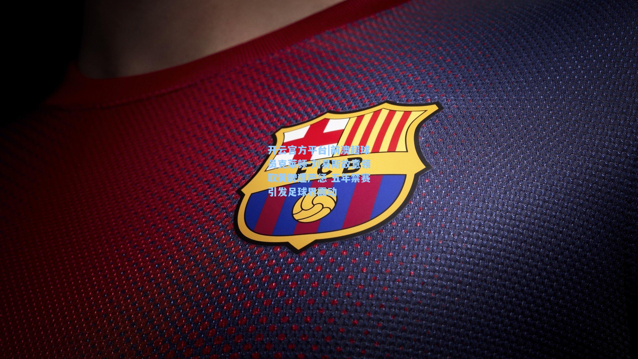 前澳超球员克莱顿-刘易斯故意领取黄牌遭严惩 五年禁赛引发足球界震动