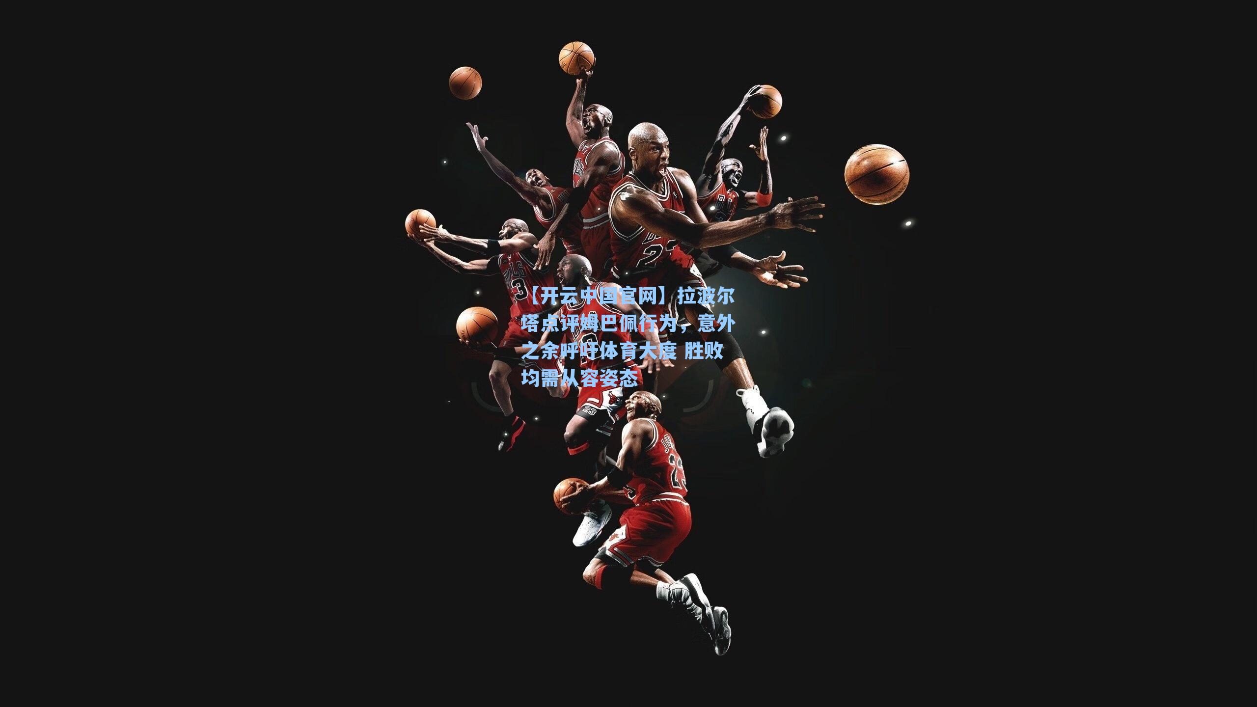 拉波尔塔点评姆巴佩行为，意外之余呼吁体育大度 胜败均需从容姿态