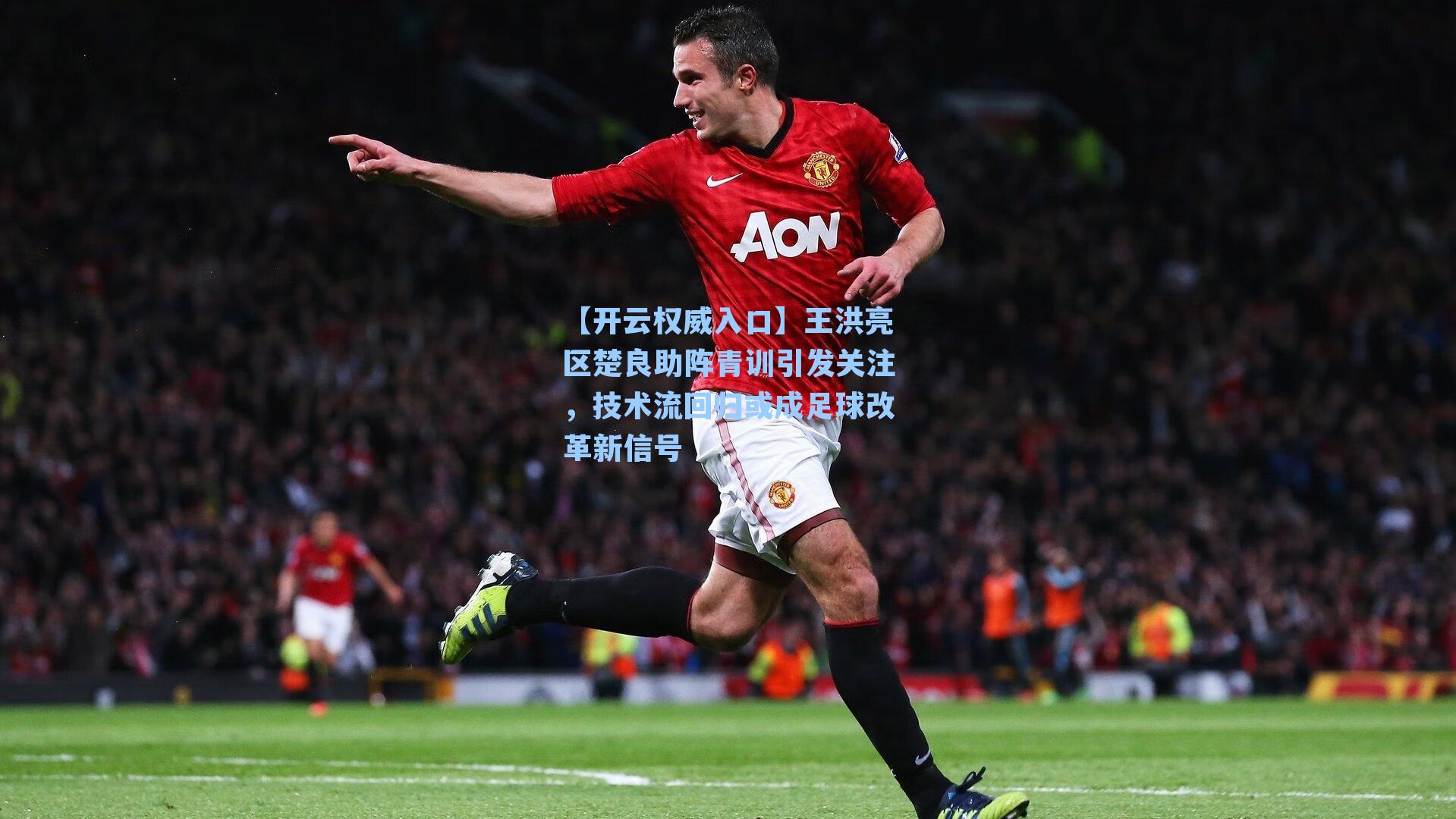 王洪亮区楚良助阵青训引发关注，技术流回归或成足球改革新信号