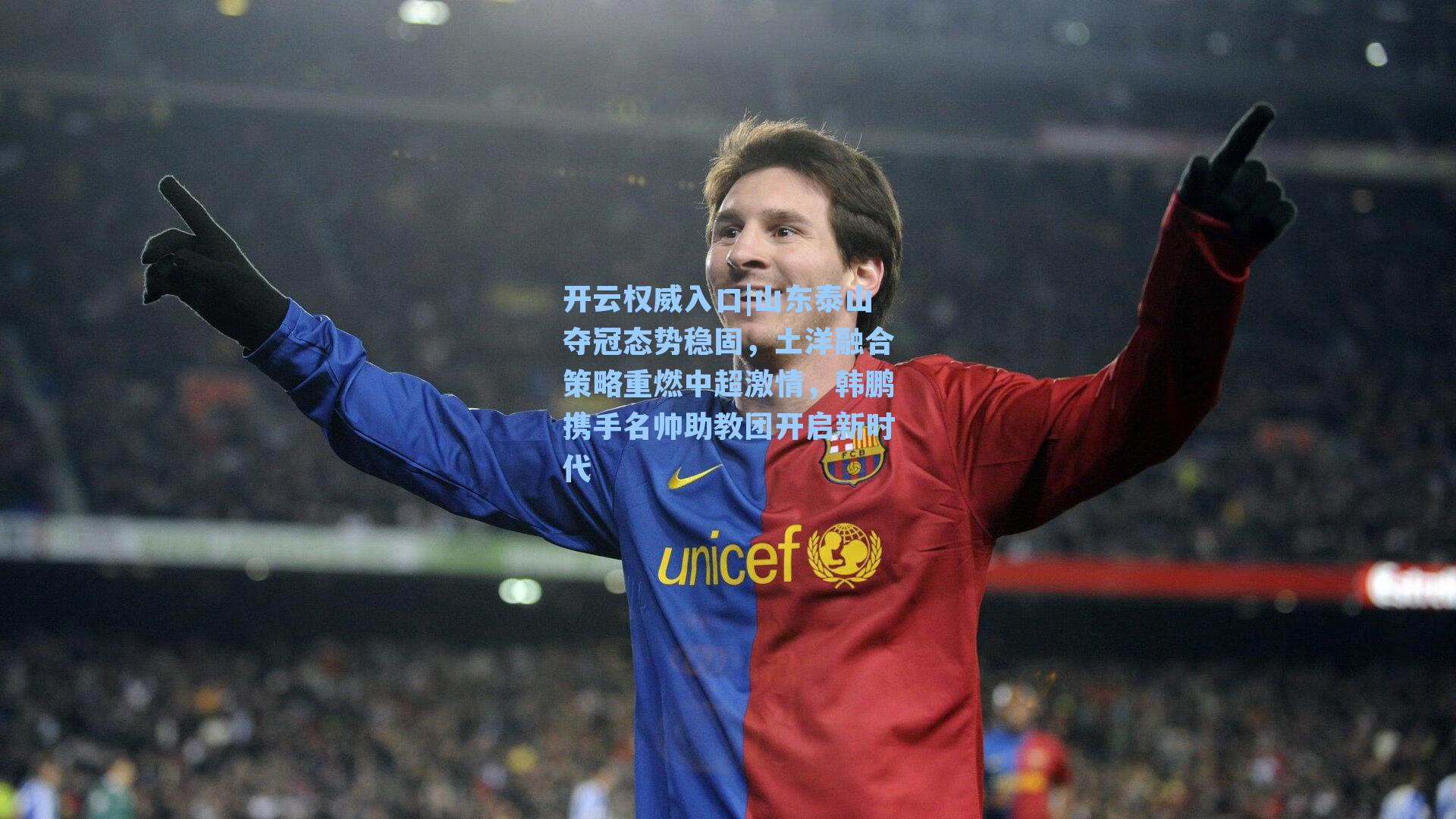 山东泰山夺冠态势稳固，土洋融合策略重燃中超激情，韩鹏携手名帅助教团开启新时代