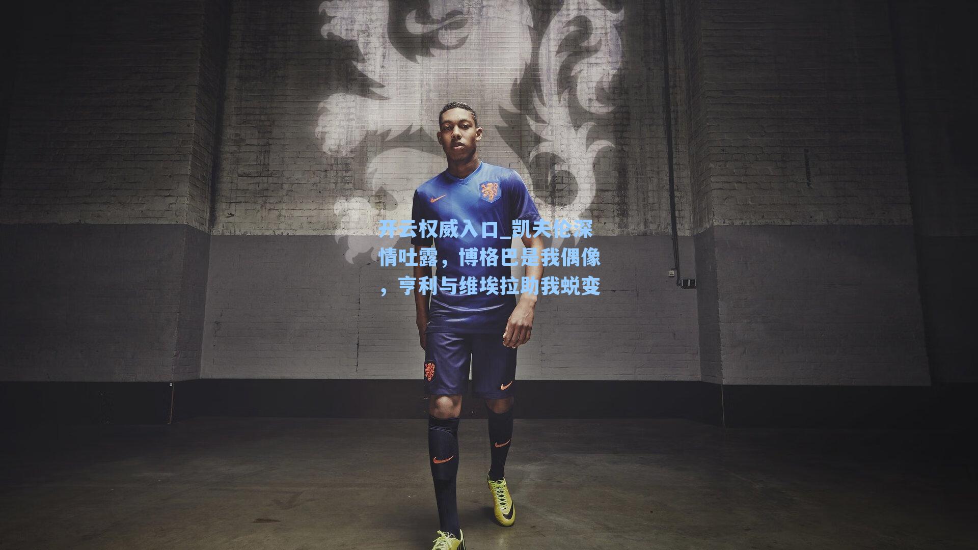 凯夫伦深情吐露，博格巴是我偶像，亨利与维埃拉助我蜕变